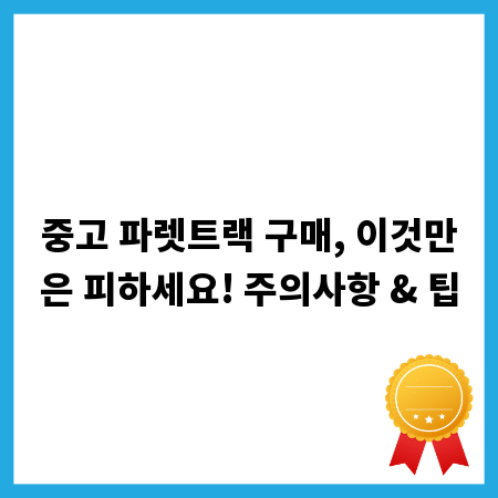중고 파렛트랙 구매, 이것만은 피하세요! 주의사항 & 팁