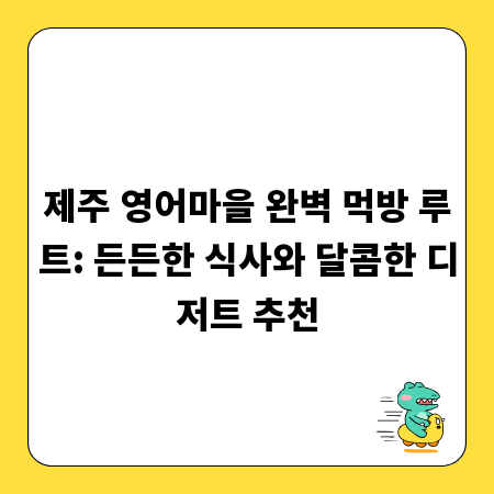 제주 영어마을 완벽 먹방 루트: 든든한 식사와 달콤한 디저트 추천