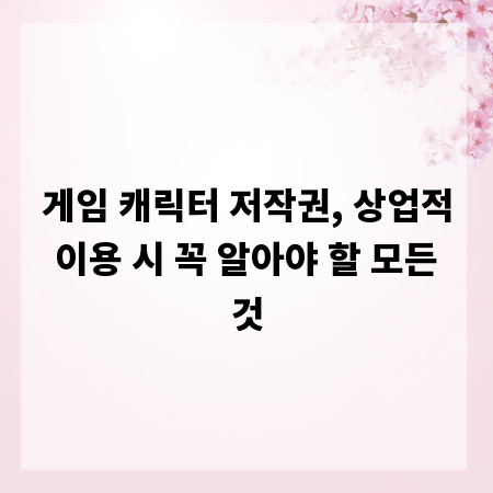 게임 캐릭터 저작권, 상업적 이용 시 꼭 알아야 할 모든 것