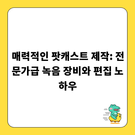 매력적인 팟캐스트 제작: 전문가급 녹음 장비와 편집 노하우