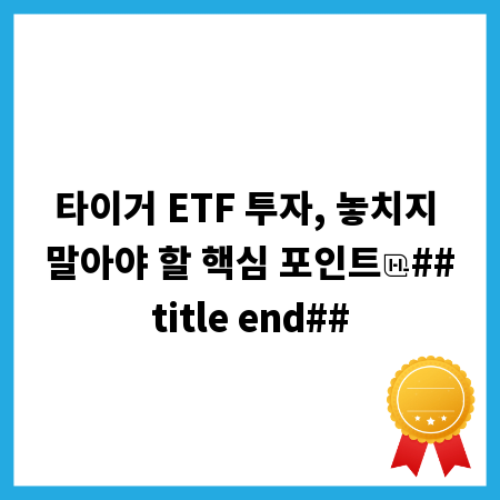 타이거 ETF 투자, 놓치지 말아야 할 핵심 포인트
##title end##