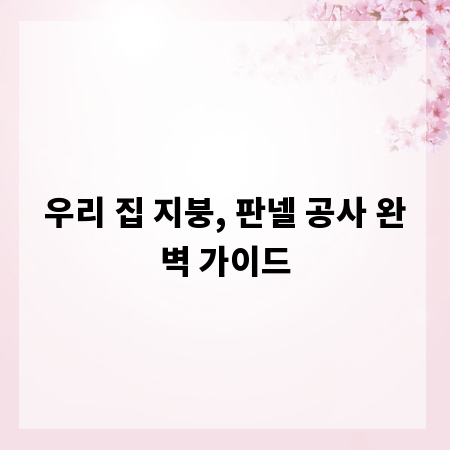 우리 집 지붕, 판넬 공사 완벽 가이드