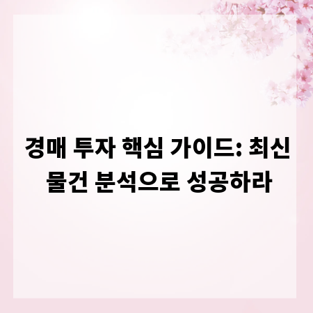 경매 투자 핵심 가이드: 최신 물건 분석으로 성공하라