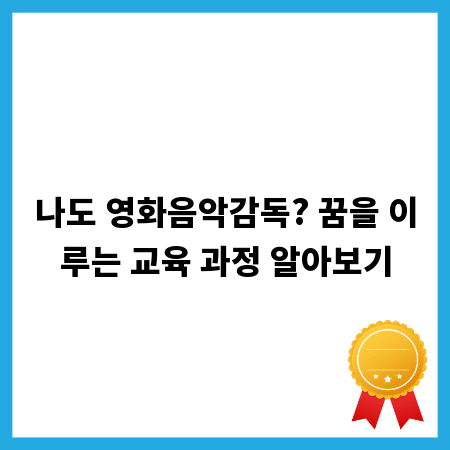 나도 영화음악감독? 꿈을 이루는 교육 과정 알아보기