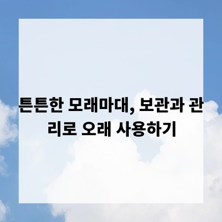 튼튼한 모래마대, 보관과 관리로 오래 사용하기