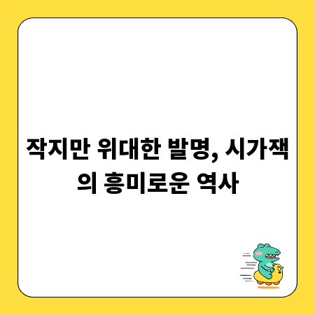 작지만 위대한 발명, 시가잭의 흥미로운 역사
