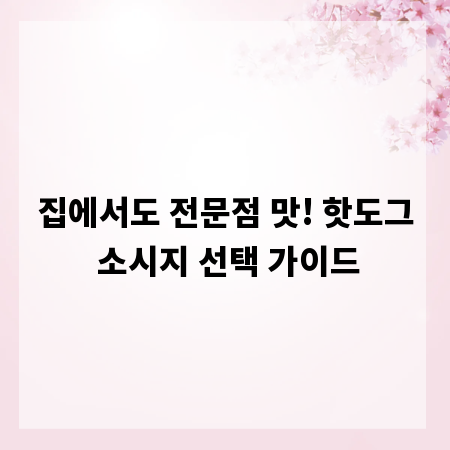 집에서도 전문점 맛! 핫도그 소시지 선택 가이드