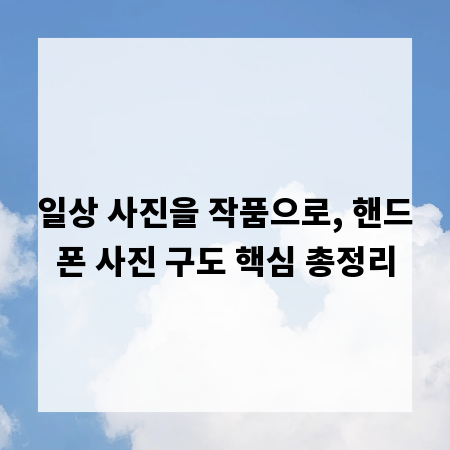 일상 사진을 작품으로, 핸드폰 사진 구도 핵심 총정리