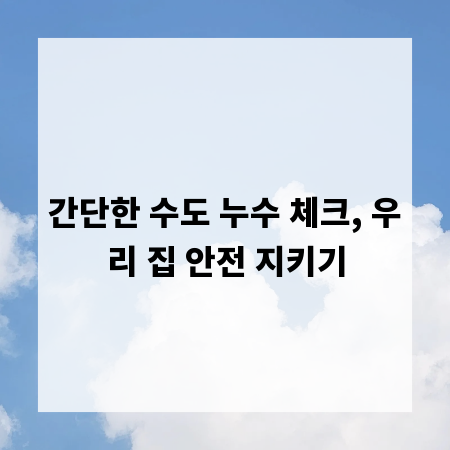 간단한 수도 누수 체크, 우리 집 안전 지키기