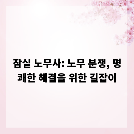 잠실 노무사: 노무 분쟁, 명쾌한 해결을 위한 길잡이