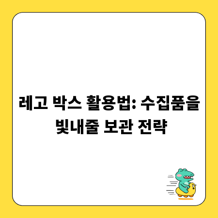 레고 박스 활용법: 수집품을 빛내줄 보관 전략