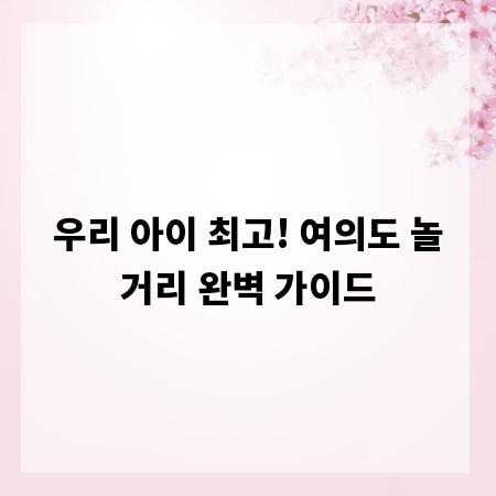 우리 아이 최고! 여의도 놀거리 완벽 가이드