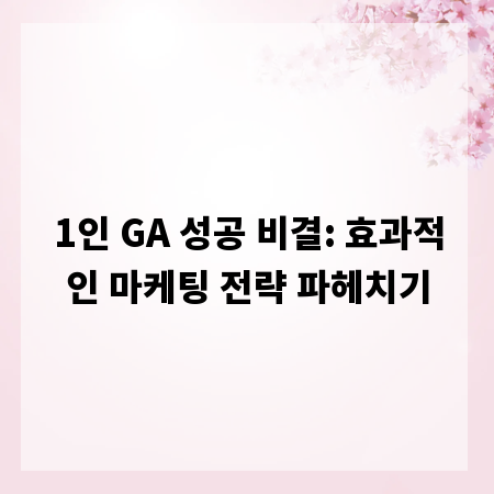 1인 GA 성공 비결: 효과적인 마케팅 전략 파헤치기