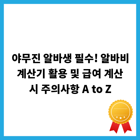야무진 알바생 필수! 알바비 계산기 활용 및 급여 계산 시 주의사항 A to Z