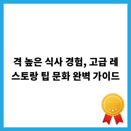 격 높은 식사 경험, 고급 레스토랑 팁 문화 완벽 가이드