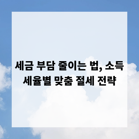 세금 부담 줄이는 법, 소득세율별 맞춤 절세 전략