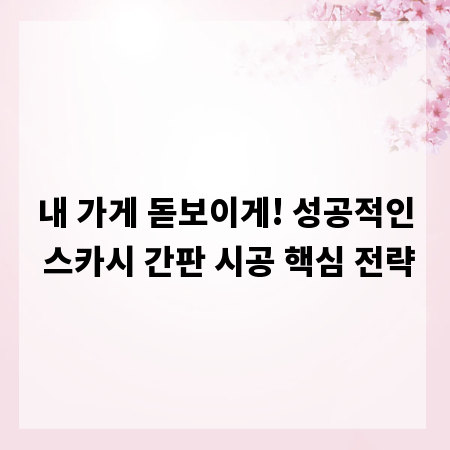 내 가게 돋보이게! 성공적인 스카시 간판 시공 핵심 전략