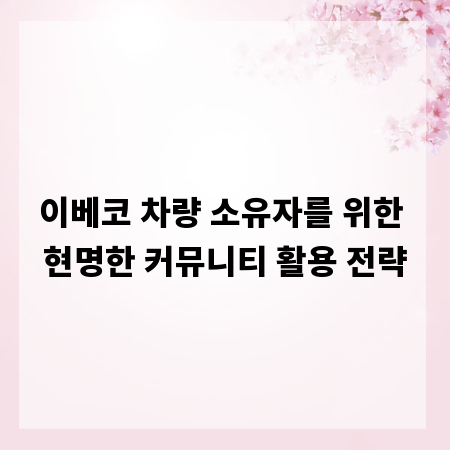 이베코 차량 소유자를 위한 현명한 커뮤니티 활용 전략