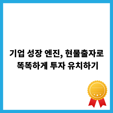 기업 성장 엔진, 현물출자로 똑똑하게 투자 유치하기