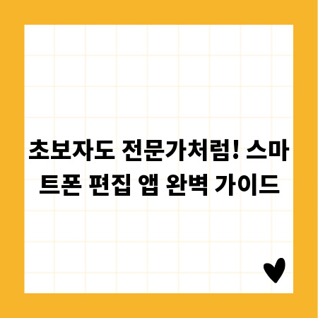 초보자도 전문가처럼! 스마트폰 편집 앱 완벽 가이드