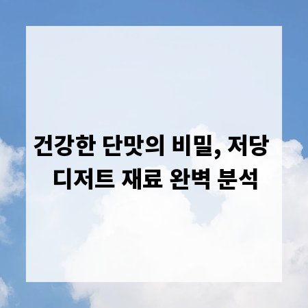 건강한 단맛의 비밀, 저당 디저트 재료 완벽 분석