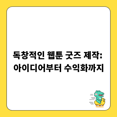 독창적인 웹툰 굿즈 제작: 아이디어부터 수익화까지