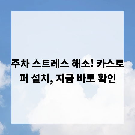 주차 스트레스 해소! 카스토퍼 설치, 지금 바로 확인