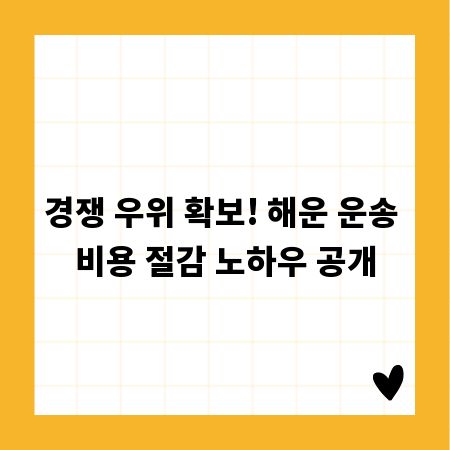 경쟁 우위 확보! 해운 운송 비용 절감 노하우 공개
