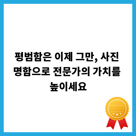 평범함은 이제 그만, 사진 명함으로 전문가의 가치를 높이세요