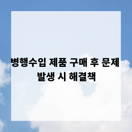 병행수입 제품 구매 후 문제 발생 시 해결책