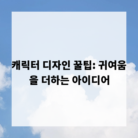 캐릭터 디자인 꿀팁: 귀여움을 더하는 아이디어