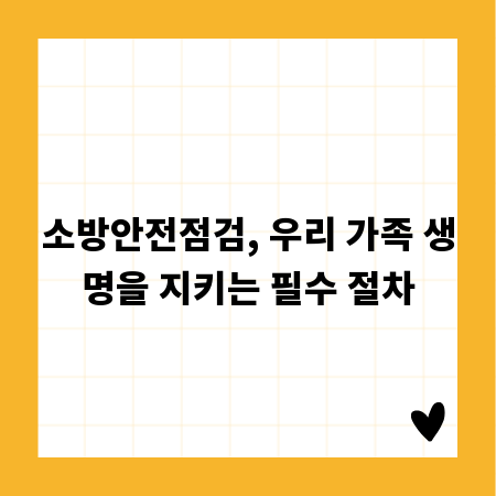 소방안전점검, 우리 가족 생명을 지키는 필수 절차