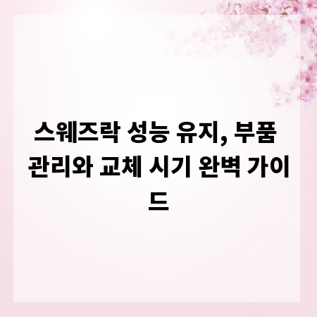 스웨즈락 성능 유지, 부품 관리와 교체 시기 완벽 가이드