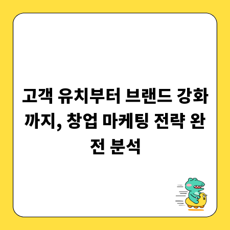 고객 유치부터 브랜드 강화까지, 창업 마케팅 전략 완전 분석