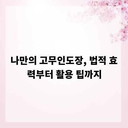 나만의 고무인도장, 법적 효력부터 활용 팁까지