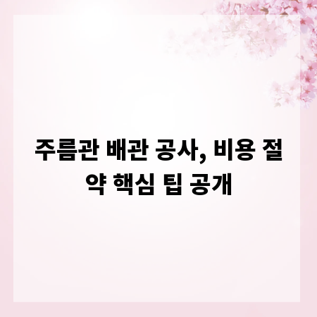 주름관 배관 공사, 비용 절약 핵심 팁 공개