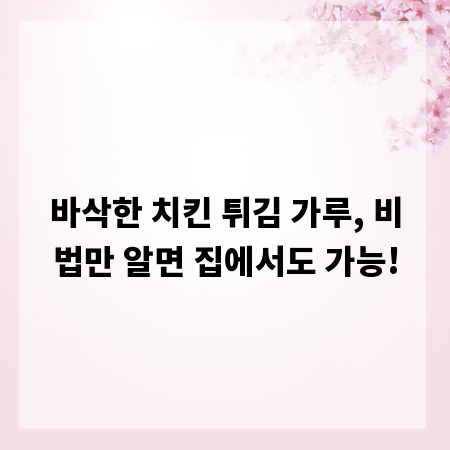 바삭한 치킨 튀김 가루, 비법만 알면 집에서도 가능!