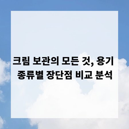 크림 보관의 모든 것, 용기 종류별 장단점 비교 분석