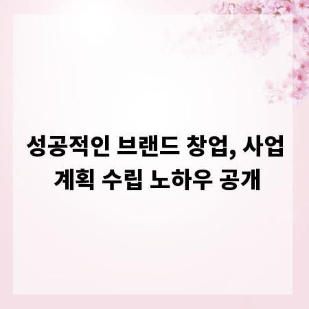 성공적인 브랜드 창업, 사업 계획 수립 노하우 공개