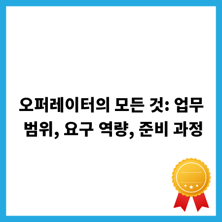 오퍼레이터의 모든 것: 업무 범위, 요구 역량, 준비 과정