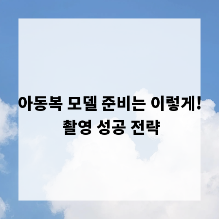 아동복 모델 준비는 이렇게! 촬영 성공 전략