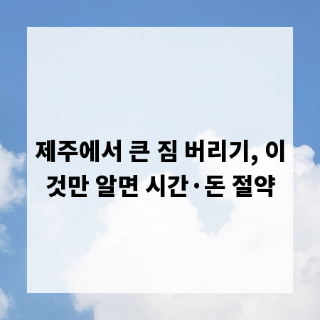 제주에서 큰 짐 버리기, 이것만 알면 시간&middot;돈 절약