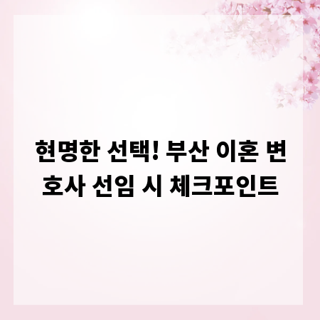 현명한 선택! 부산 이혼 변호사 선임 시 체크포인트