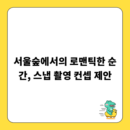 서울숲에서의 로맨틱한 순간, 스냅 촬영 컨셉 제안