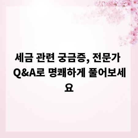 세금 관련 궁금증, 전문가 Q&A로 명쾌하게 풀어보세요