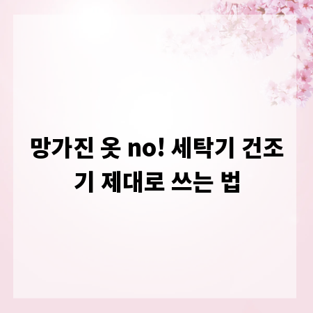 망가진 옷 no! 세탁기 건조기 제대로 쓰는 법