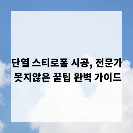 단열 스티로폼 시공, 전문가 못지않은 꿀팁 완벽 가이드
