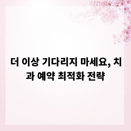 더 이상 기다리지 마세요, 치과 예약 최적화 전략