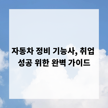 자동차 정비 기능사, 취업 성공 위한 완벽 가이드