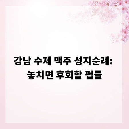 강남 수제 맥주 성지순례: 놓치면 후회할 펍들
